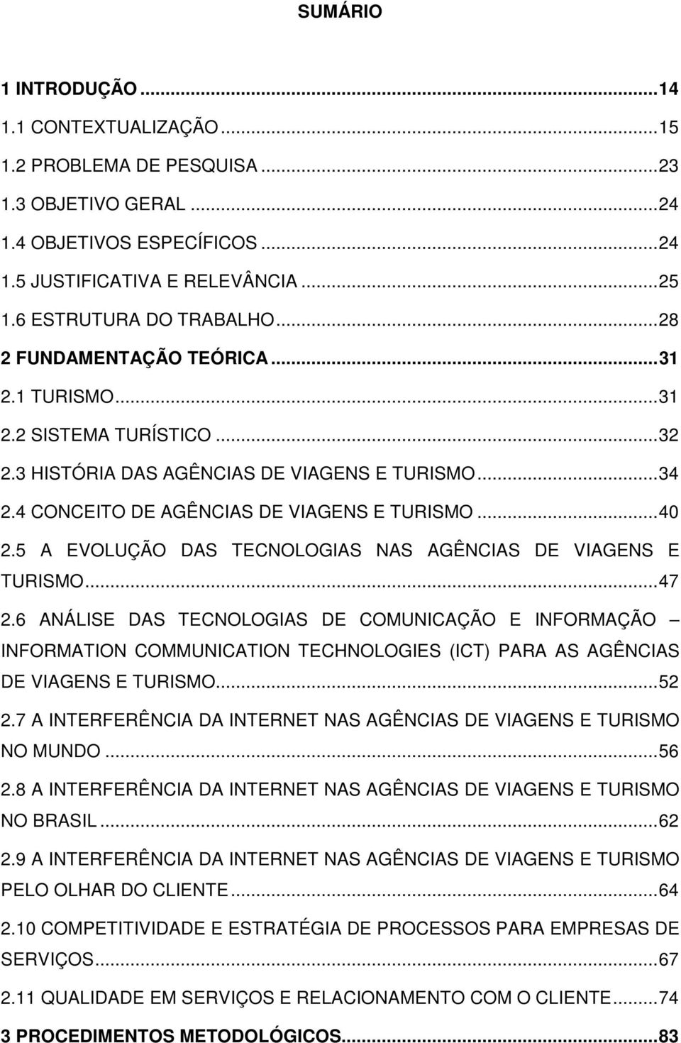 4 CONCEITO DE AGÊNCIAS DE VIAGENS E TURISMO... 40 2.5 A EVOLUÇÃO DAS TECNOLOGIAS NAS AGÊNCIAS DE VIAGENS E TURISMO... 47 2.