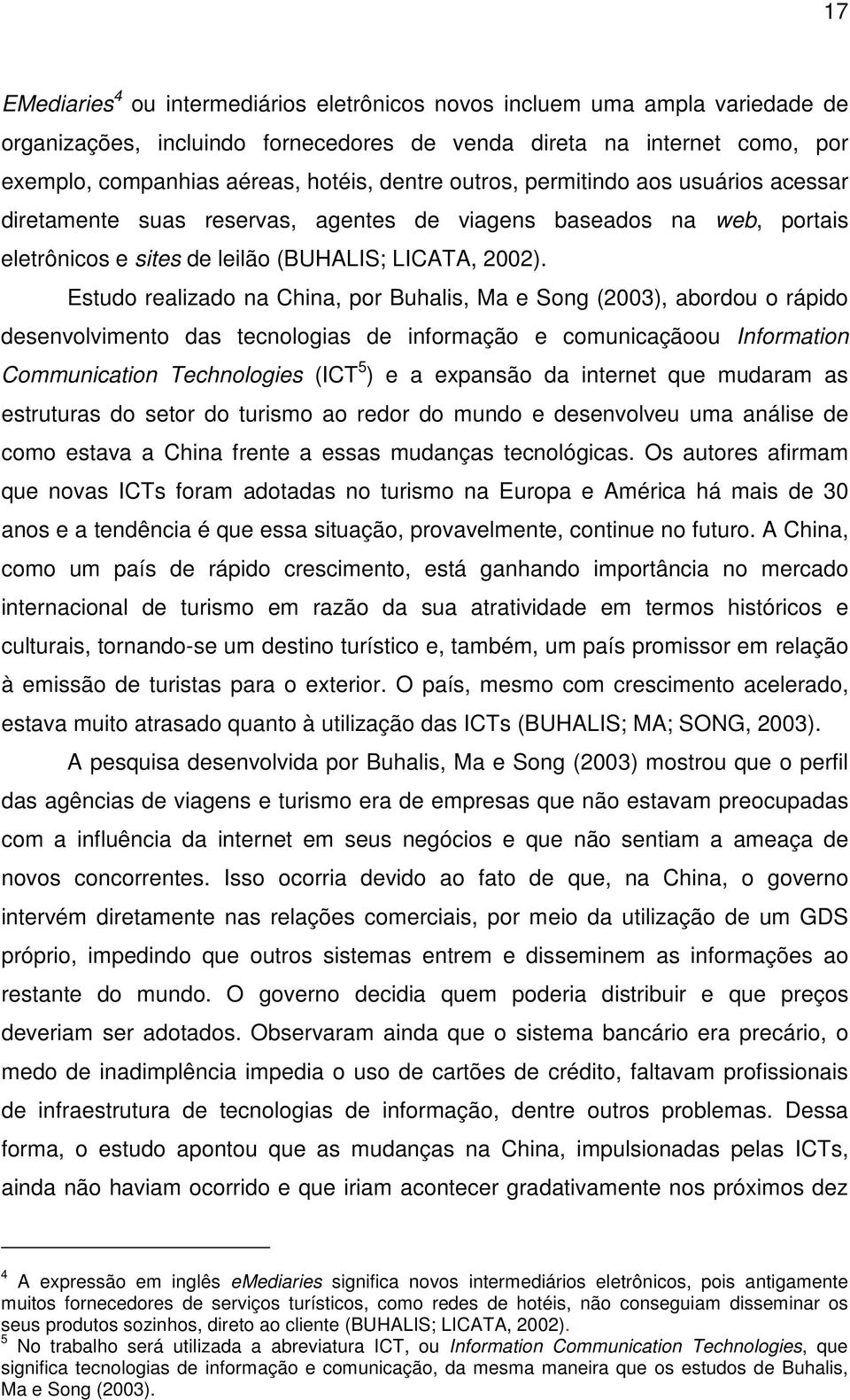 Estudo realizado na China, por Buhalis, Ma e Song (2003), abordou o rápido desenvolvimento das tecnologias de informação e comunicaçãoou Information Communication Technologies (ICT 5 ) e a expansão