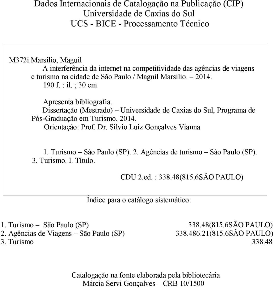 Dissertação (Mestrado) Universidade de Caxias do Sul, Programa de Pós-Graduação em Turismo, 2014. Orientação: Prof. Dr. Silvio Luiz Gonçalves Vianna 1. Turismo São Paulo (SP). 2. Agências de turismo São Paulo (SP).