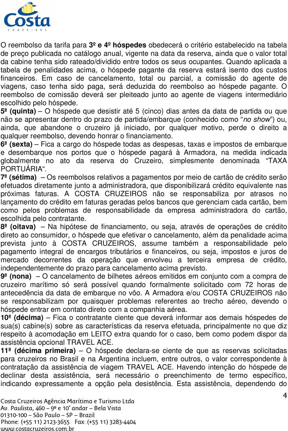 Em caso de cancelamento, total ou parcial, a comissão do agente de viagens, caso tenha sido paga, será deduzida do reembolso ao hóspede pagante.