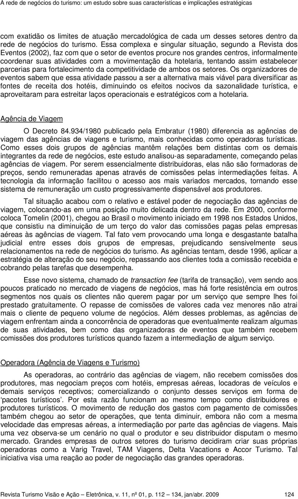 Essa complexa e singular situação, segundo a Revista dos Eventos (2002), faz com que o setor de eventos procure nos grandes centros, informalmente coordenar suas atividades com a movimentação da