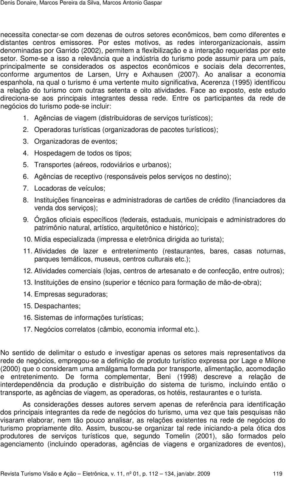 Some-se a isso a relevância que a indústria do turismo pode assumir para um país, principalmente se considerados os aspectos econômicos e sociais dela decorrentes, conforme argumentos de Larsen, Urry