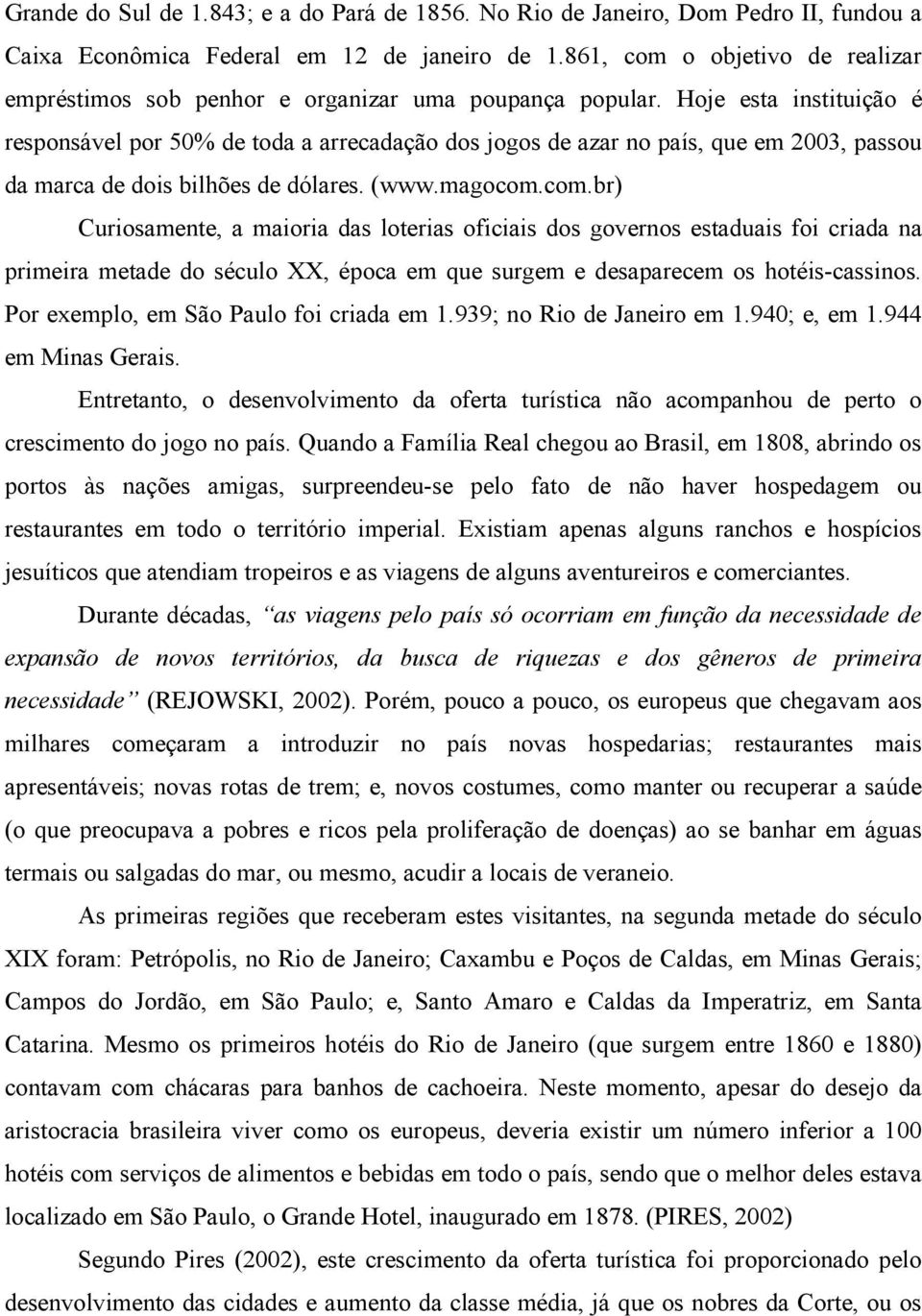 Hoje esta instituição é responsável por 50% de toda a arrecadação dos jogos de azar no país, que em 2003, passou da marca de dois bilhões de dólares. (www.magocom.