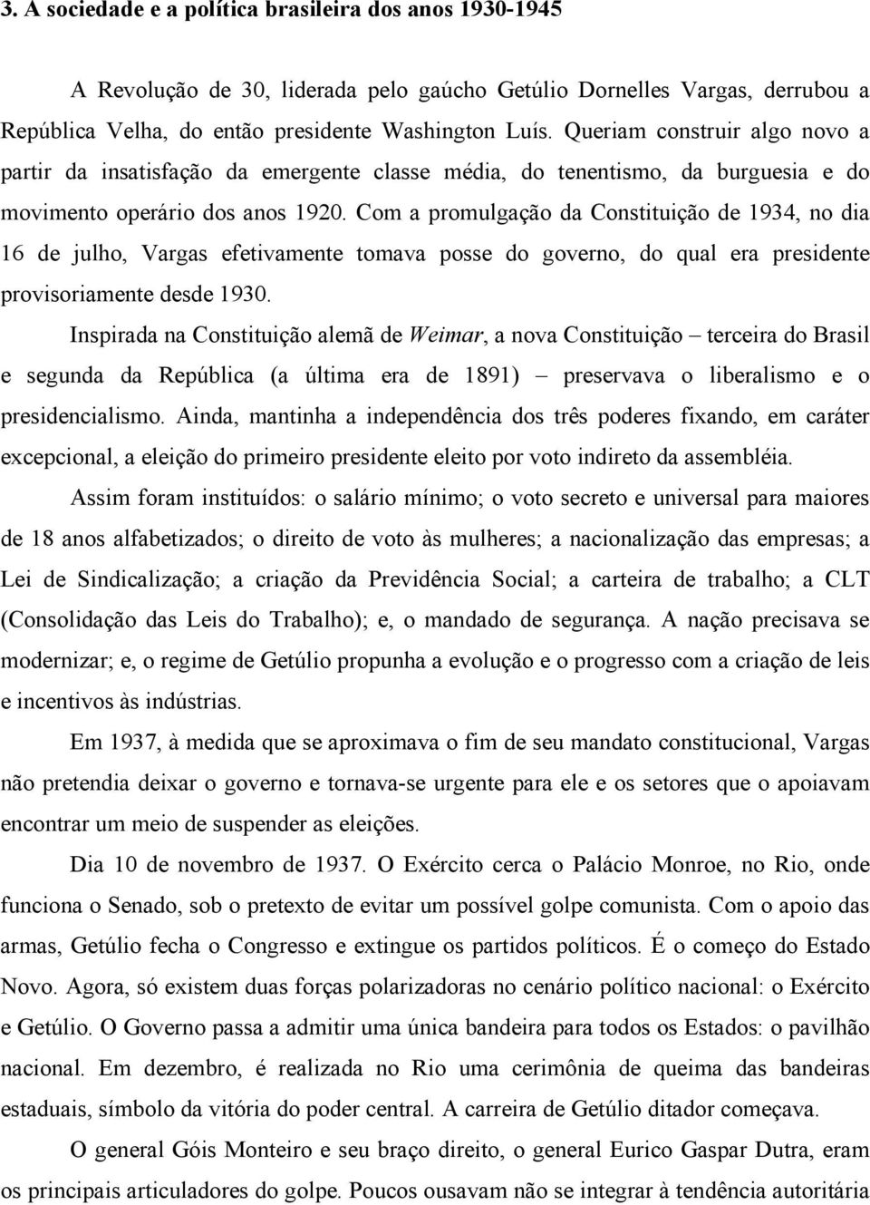 Com a promulgação da Constituição de 1934, no dia 16 de julho, Vargas efetivamente tomava posse do governo, do qual era presidente provisoriamente desde 1930.