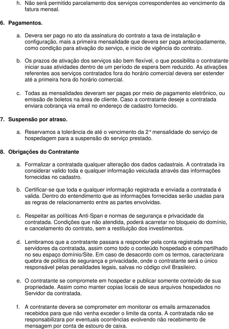 Devera ser pago no ato da assinatura do contrato a taxa de instalação e configuração, mais a primeira mensalidade que devera ser paga antecipadamente, como condição para ativação do serviço, e inicio