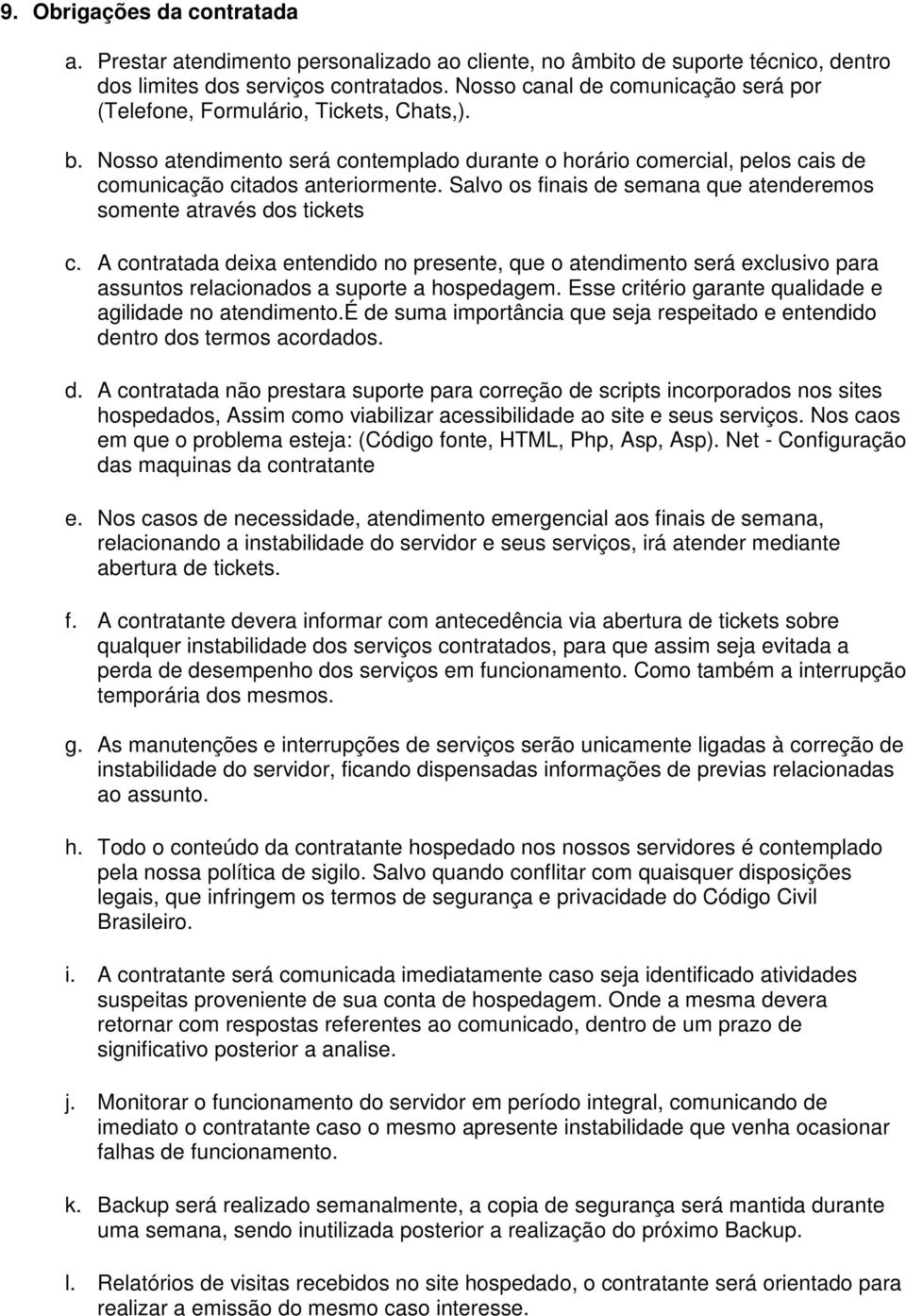 Salvo os finais de semana que atenderemos somente através dos tickets c. A contratada deixa entendido no presente, que o atendimento será exclusivo para assuntos relacionados a suporte a hospedagem.