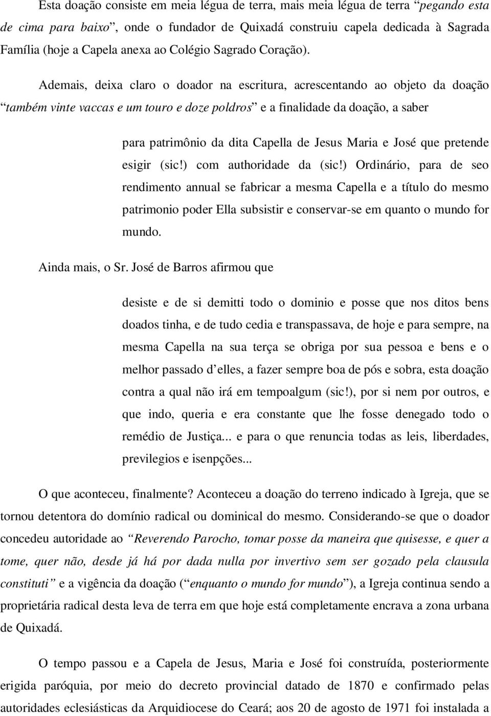 Ademais, deixa claro o doador na escritura, acrescentando ao objeto da doação também vinte vaccas e um touro e doze poldros e a finalidade da doação, a saber para patrimônio da dita Capella de Jesus