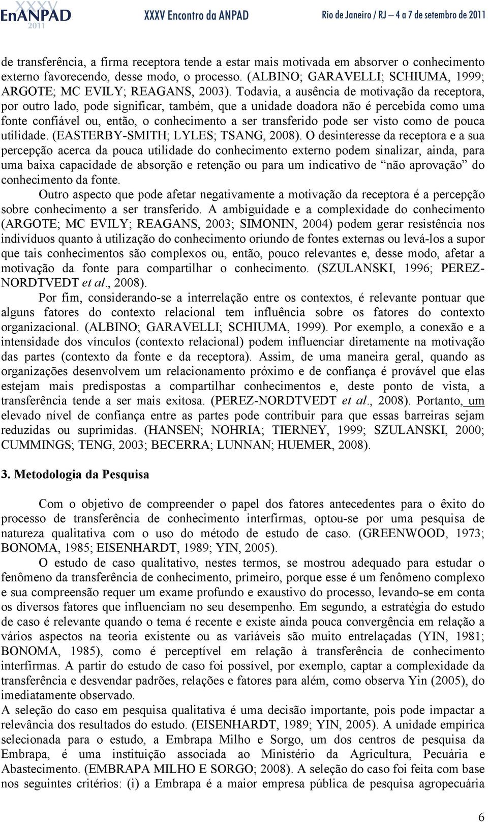 Todavia, a ausência de motivação da receptora, por outro lado, pode significar, também, que a unidade doadora não é percebida como uma fonte confiável ou, então, o conhecimento a ser transferido pode