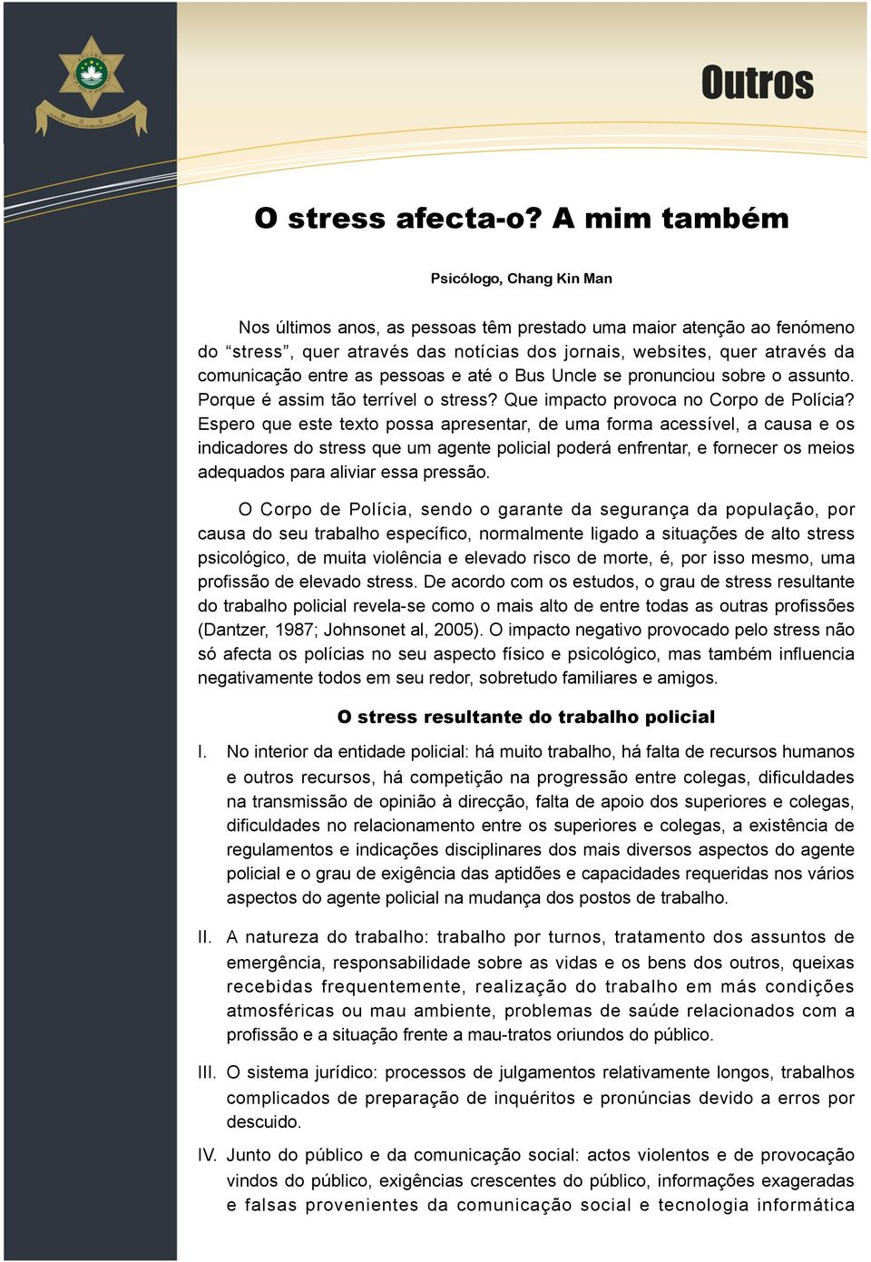 Espero que este texto possa apresentar, de uma forma acessível, a causa e os indicadores do stress que um agente policial poderá enfrentar, e fornecer os meios adequados para aliviar essa pressão.