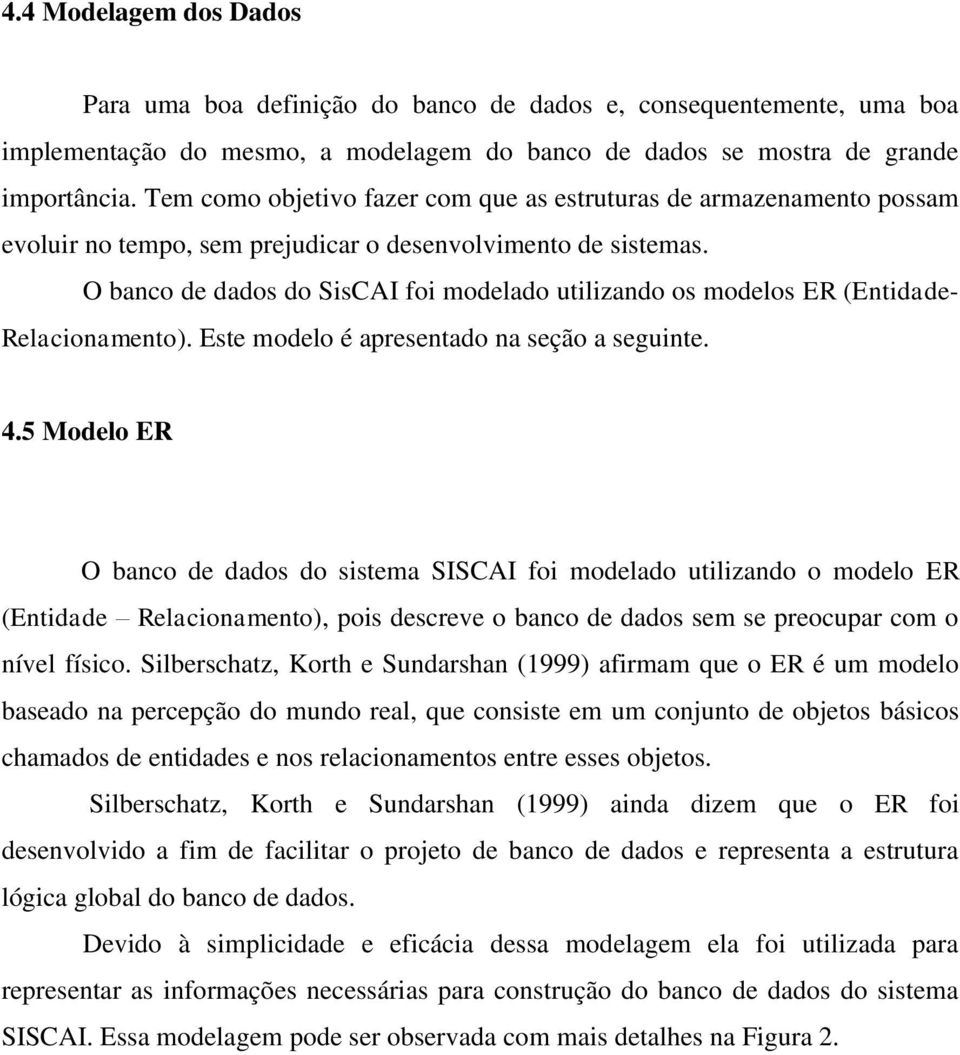 O banco de dados do SisCAI foi modelado utilizando os modelos ER (Entidade- Relacionamento). Este modelo é apresentado na seção a seguinte. 4.