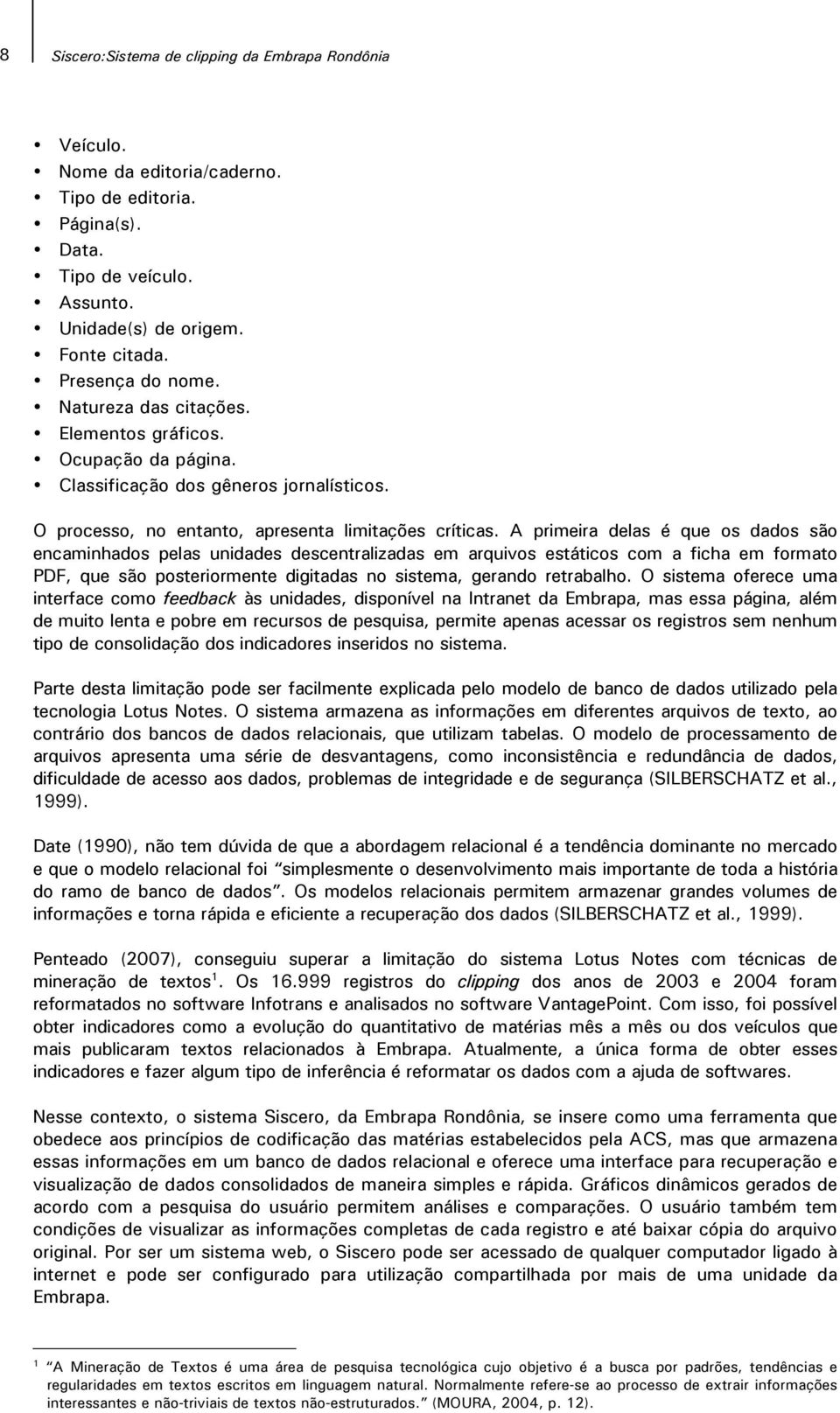 A primeira delas é que os dados são encaminhados pelas unidades descentralizadas em arquivos estáticos com a ficha em formato PDF, que são posteriormente digitadas no sistema, gerando retrabalho.