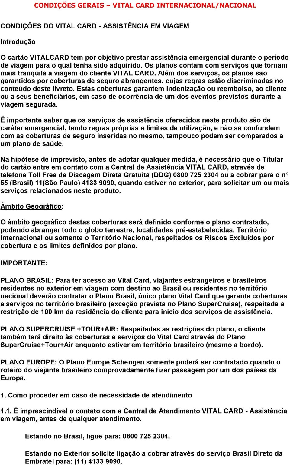 Além dos serviços, os planos são garantidos por coberturas de seguro abrangentes, cujas regras estão discriminadas no conteúdo deste livreto.