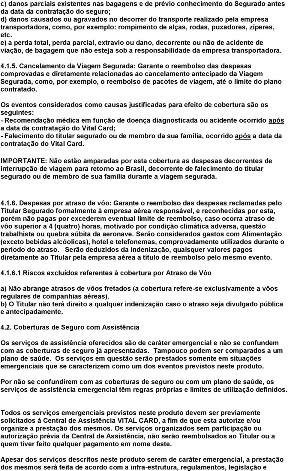 e) a perda total, perda parcial, extravio ou dano, decorrente ou não de acidente de viação, de bagagem que não esteja sob a responsabilidade da empresa transportadora. 4.1.5.