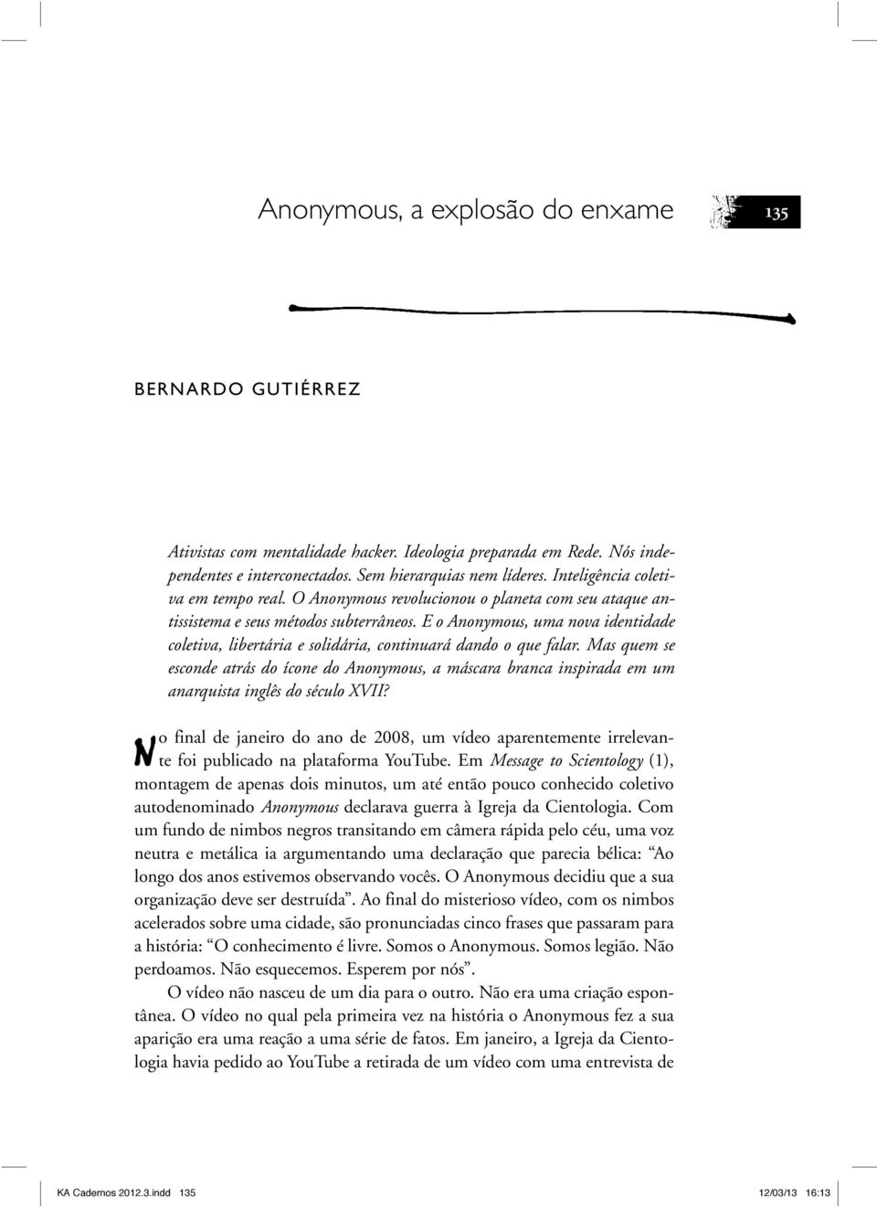 E o Anonymous, uma nova identidade coletiva, libertária e solidária, continuará dando o que falar.