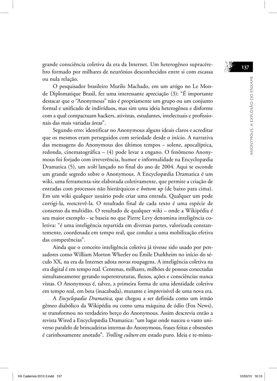 conjunto formal e unificado de indivíduos, mas sim uma ideia heterogênea e disforme com a qual compactuam hackers, ativistas, estudantes, intelectuais e profissionais das mais variadas áreas.