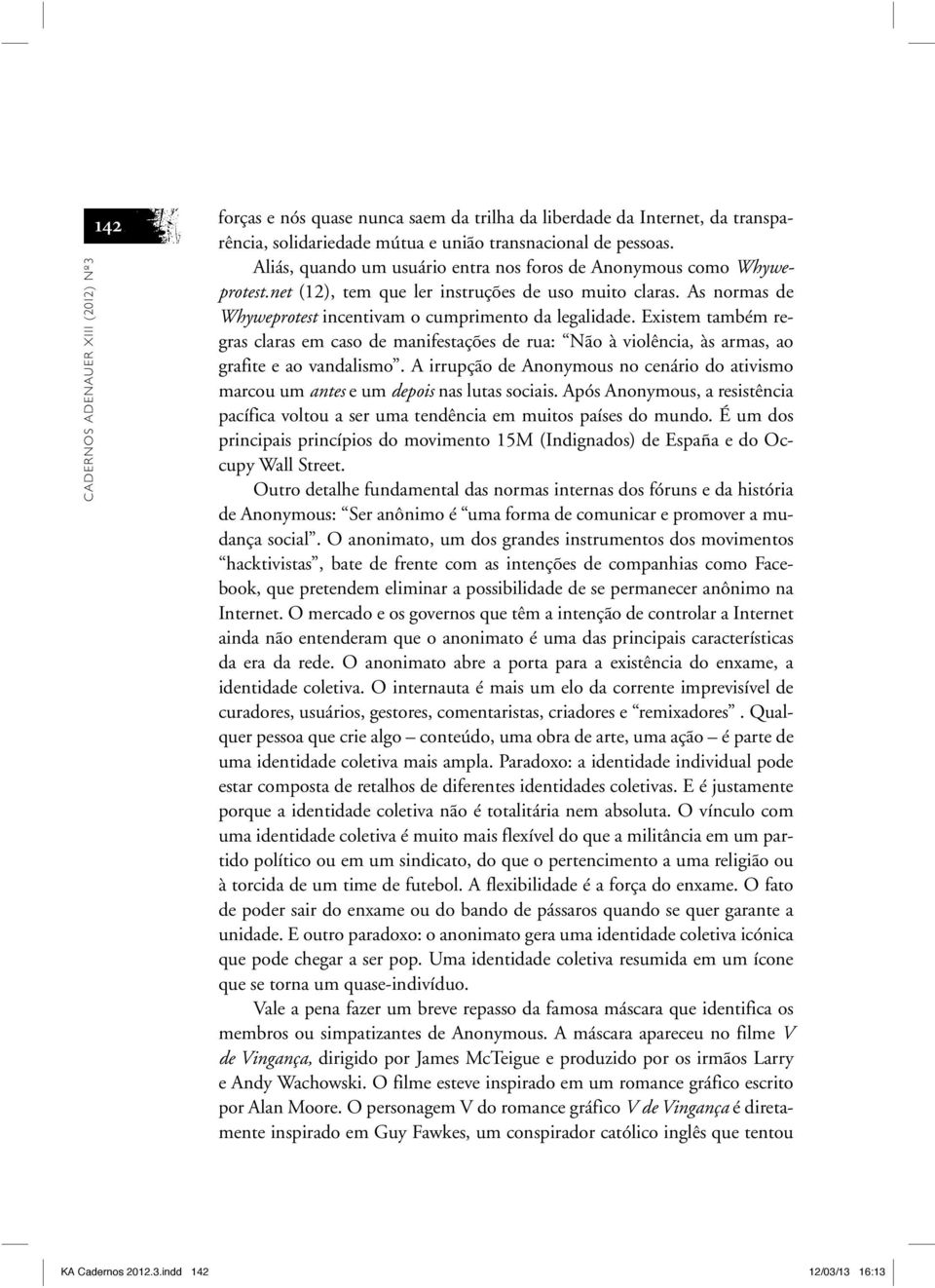 Existem também regras claras em caso de manifestações de rua: Não à violência, às armas, ao grafite e ao vandalismo.