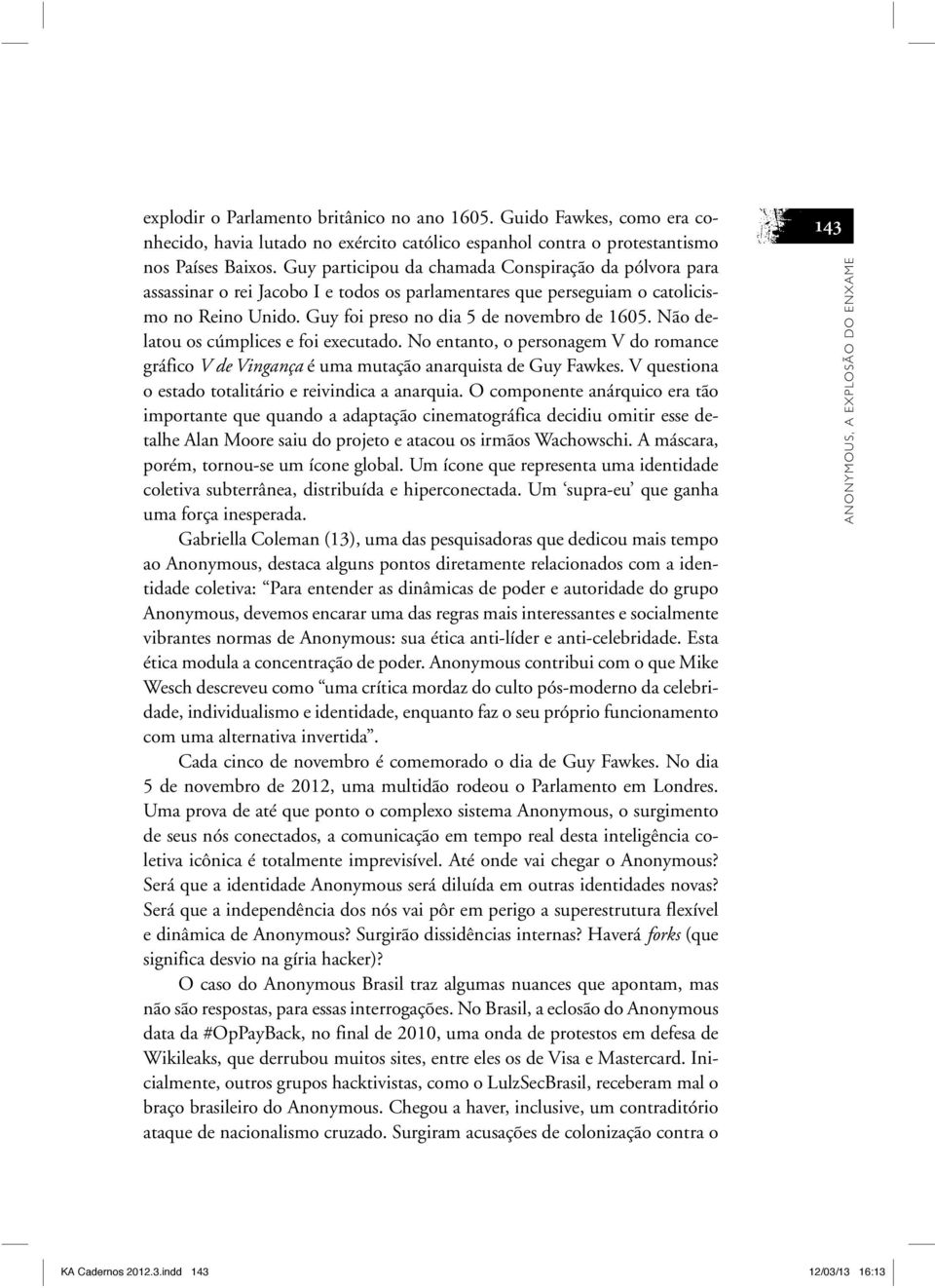 Não delatou os cúmplices e foi executado. No entanto, o personagem V do romance gráfico V de Vingança é uma mutação anarquista de Guy Fawkes. V questiona o estado totalitário e reivindica a anarquia.