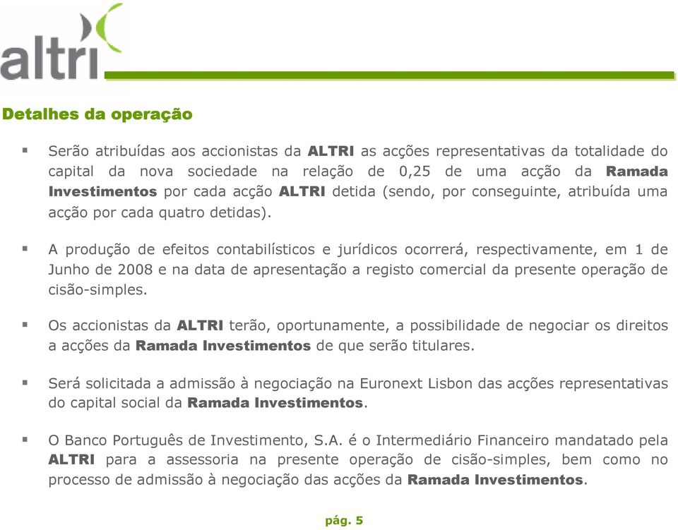 A produção de efeitos contabilísticos e jurídicos ocorrerá, respectivamente, em 1 de Junho de 2008 e na data de apresentação a registo comercial da presente operação de cisão-simples.