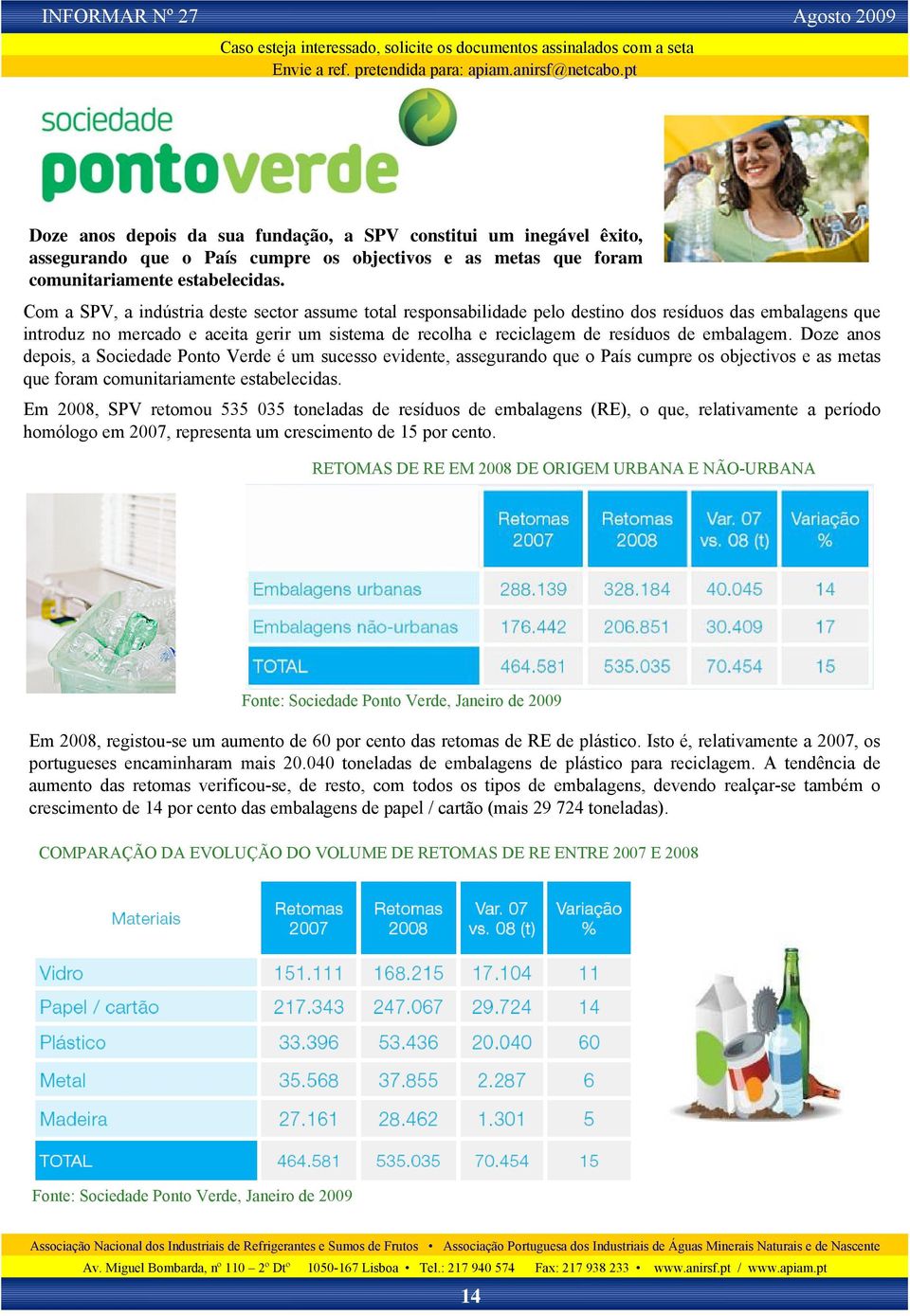 embalagem. Doze anos depois, a Sociedade Ponto Verde é um sucesso evidente, assegurando que o País cumpre os objectivos e as metas que foram comunitariamente estabelecidas.