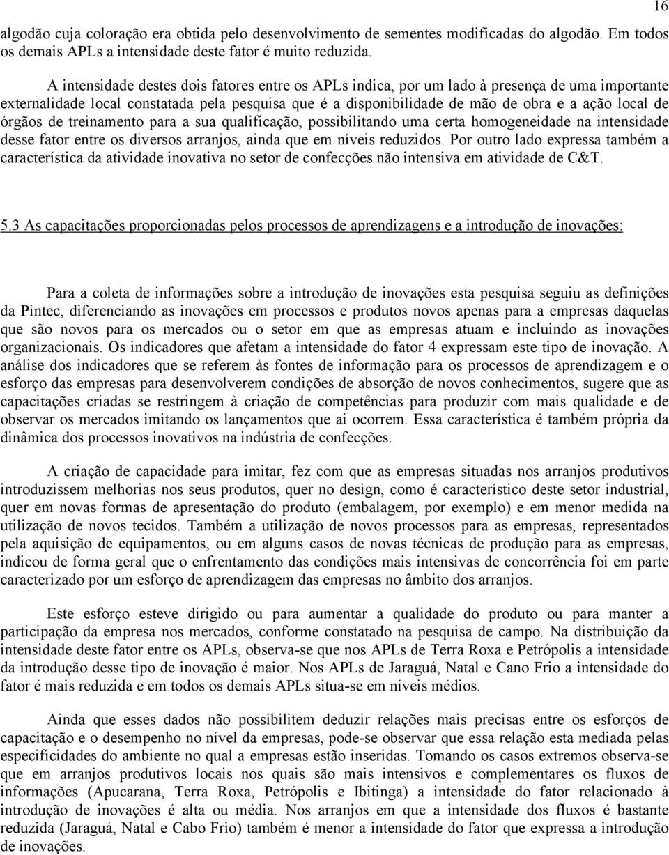 órgãos de treinamento para a sua qualificação, possibilitando uma certa homogeneidade na intensidade desse fator entre os diversos arranjos, ainda que em níveis reduzidos.