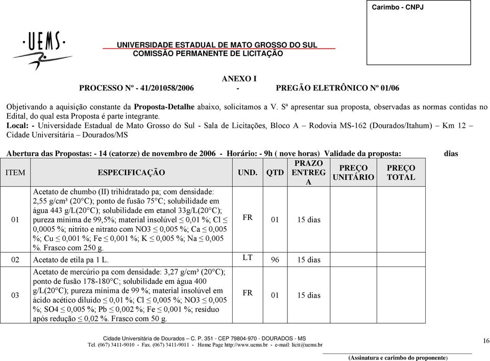 Local: - Universidade Estadual de Mato Grosso do Sul - Sala de Licitações, Bloco A Rodovia MS-162 (Dourados/Itahum) Km 12 Cidade Universitária Dourados/MS Abertura das Propostas: - 14 (catorze) de