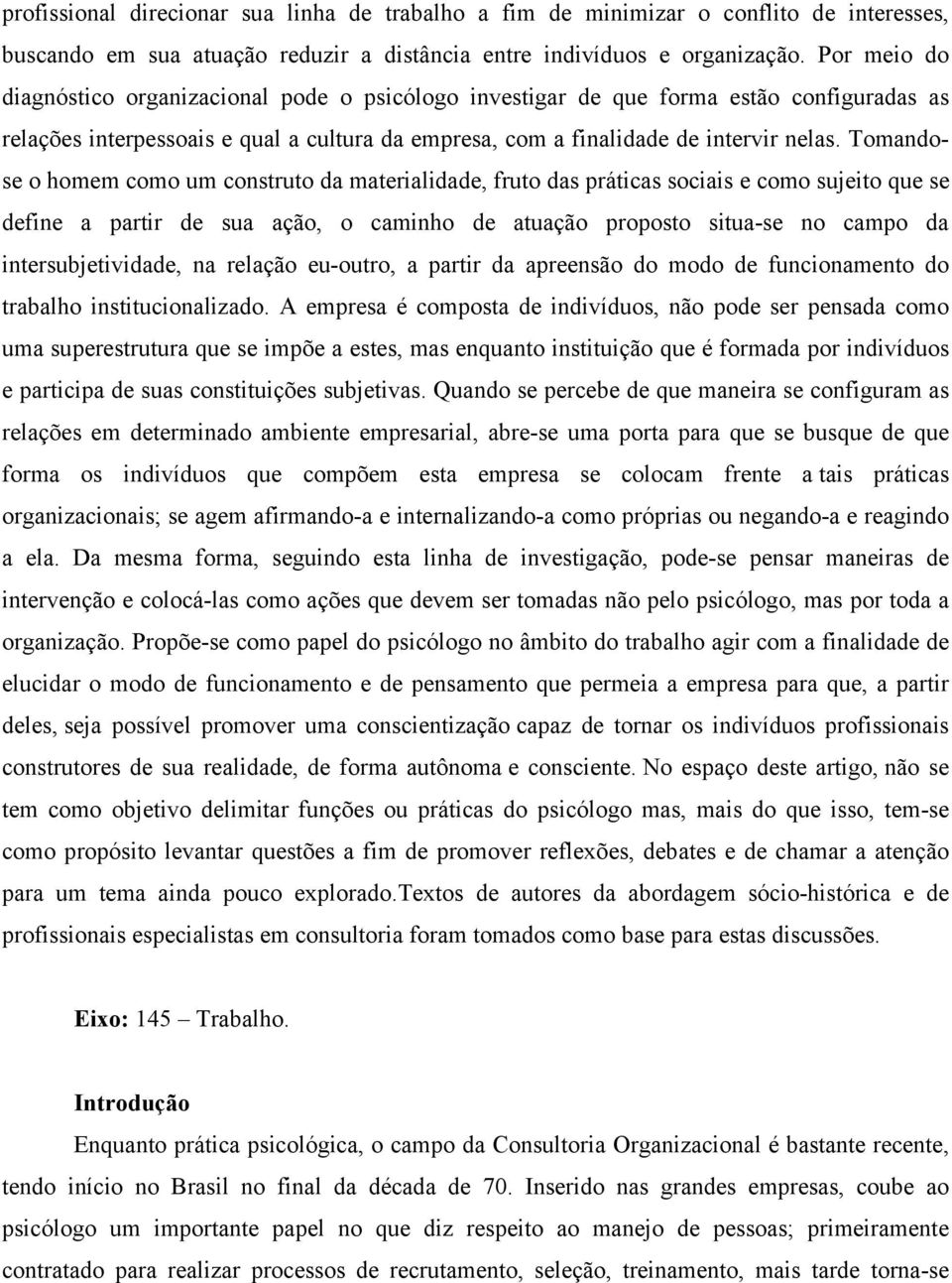 Tomandose o homem como um construto da materialidade, fruto das práticas sociais e como sujeito que se define a partir de sua ação, o caminho de atuação proposto situa-se no campo da