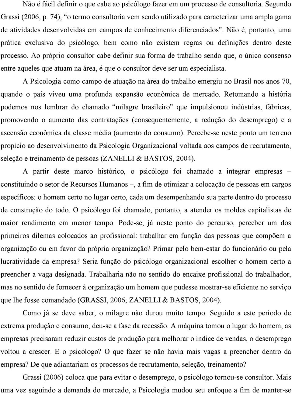 Não é, portanto, uma prática exclusiva do psicólogo, bem como não existem regras ou definições dentro deste processo.