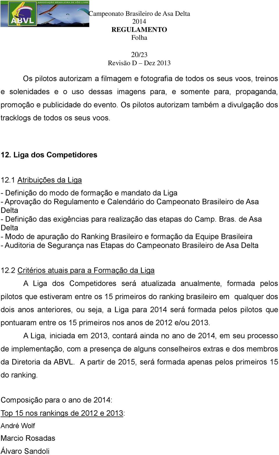 1 Atribuições da Liga - Definição do modo de formação e mandato da Liga - Aprovação do Regulamento e Calendário do Campeonato Brasileiro de Asa Delta - Definição das exigências para realização das