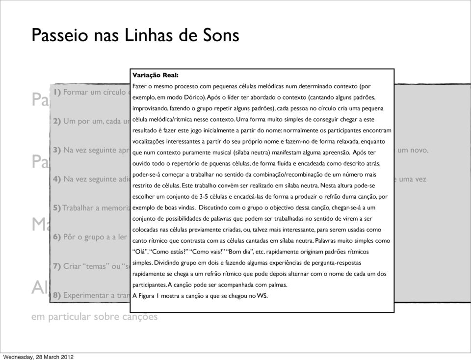 4) Na vez seguinte adiciona-se a possibilidade de cada um destes sons poder ser repetido mais do que uma vez 5) Trabalhar a memorização de alguns padrões 6) Pôr o grupo a a ler uma partitura onde