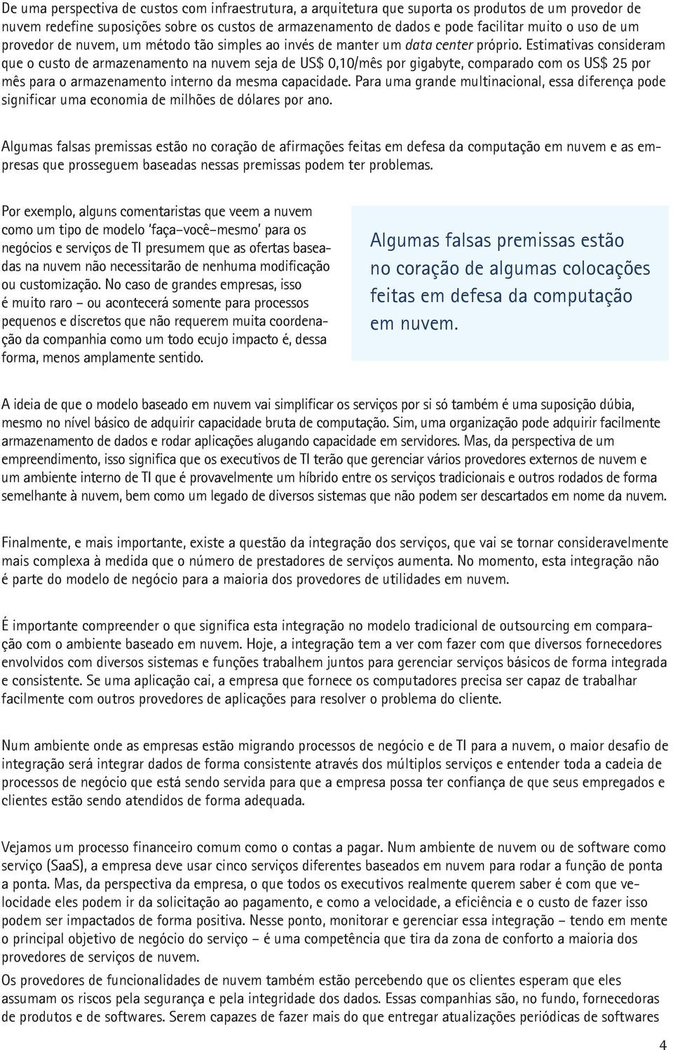 Estimativas consideram que o custo de armazenamento na nuvem seja de US$ 0,10/mês por gigabyte, comparado com os US$ 25 por mês para o armazenamento interno da mesma capacidade.