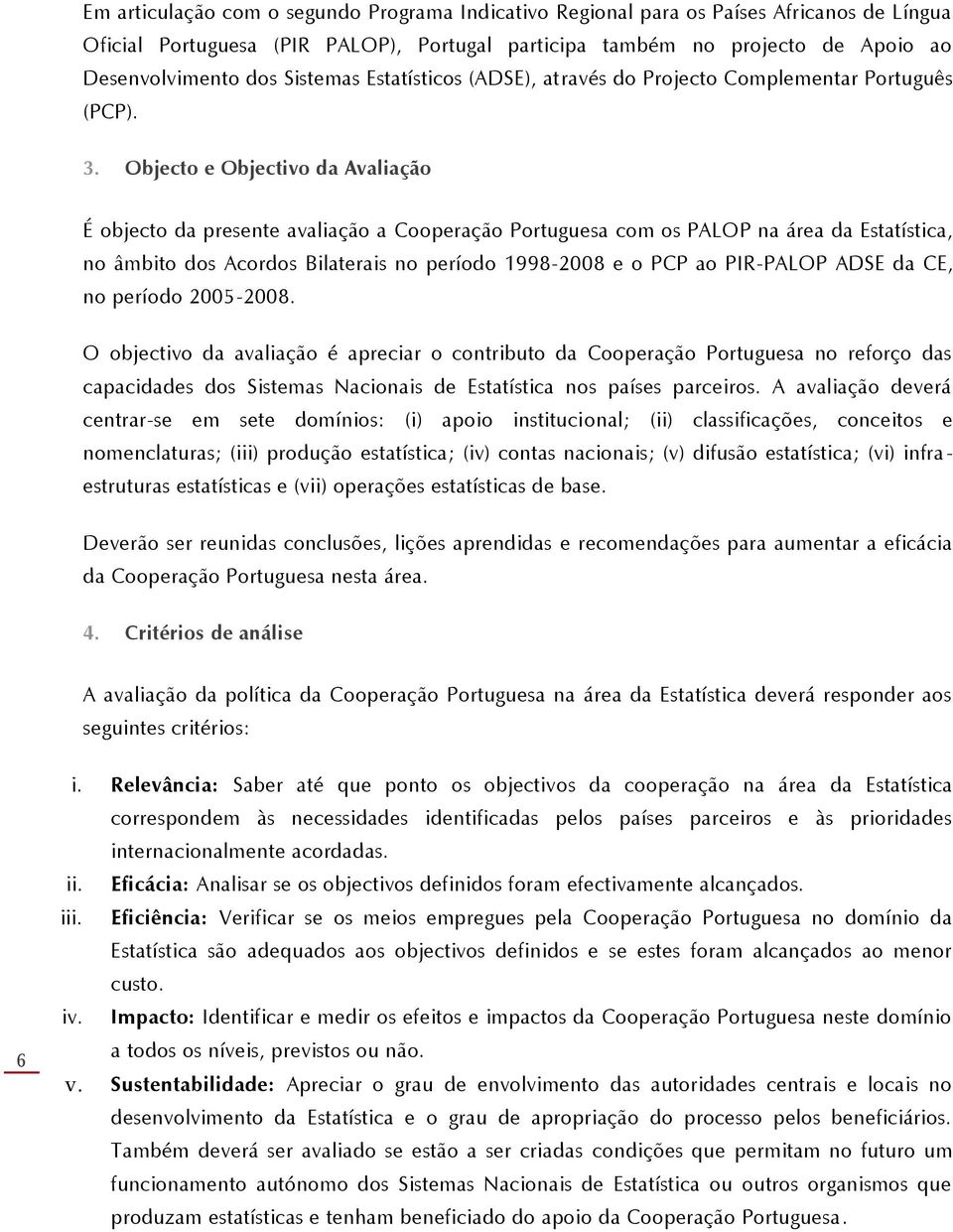 Objecto e Objectivo da Avaliação É objecto da presente avaliação a Cooperação Portuguesa com os PALOP na área da Estatística, no âmbito dos Acordos Bilaterais no período 1998-2008 e o PCP ao