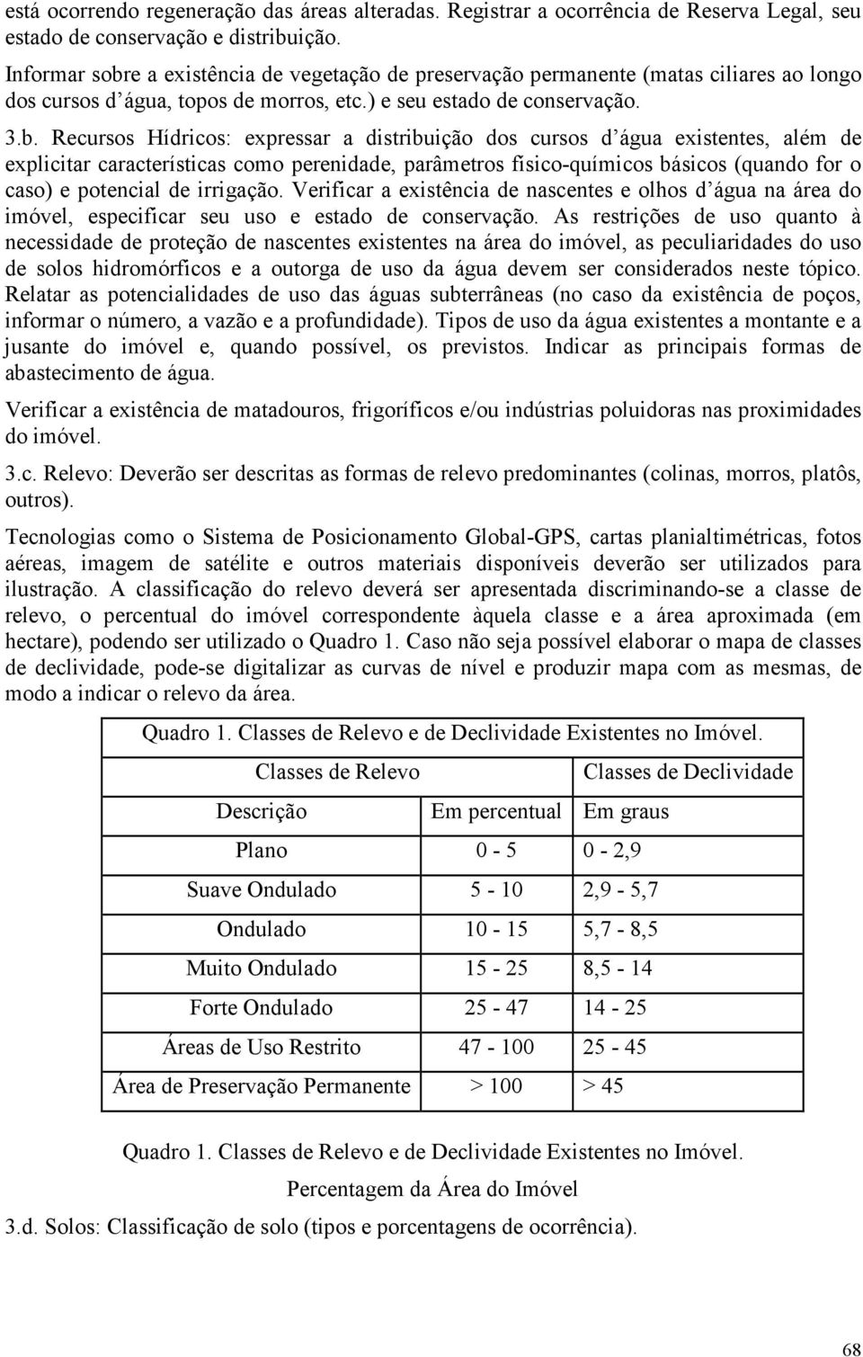 e a existência de vegetação de preservação permanente (matas ciliares ao longo dos cursos d água, topos de morros, etc.) e seu estado de conservação. 3.b.