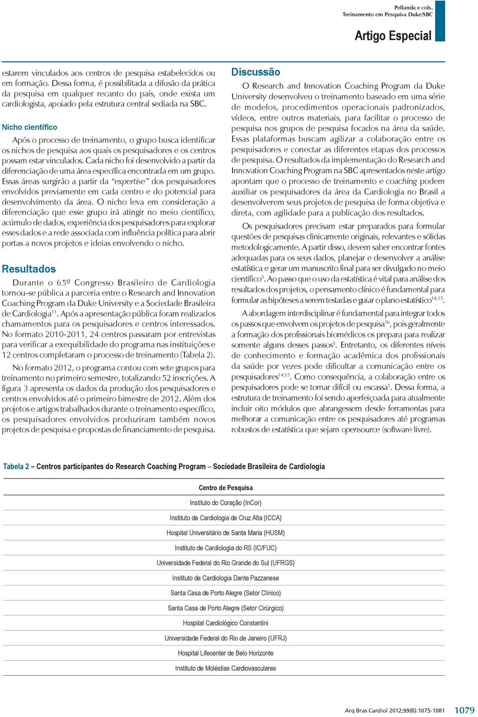 Nicho científico Após o processo de treinamento, o grupo busca identificar os nichos de pesquisa aos quais os pesquisadores e os centros possam estar vinculados.