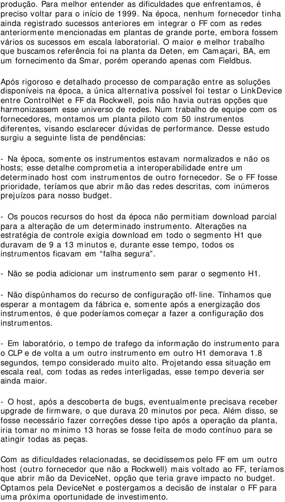 laboratorial. O maior e melhor trabalho que buscamos referência foi na planta da Deten, em Camaçari, BA, em um fornecimento da Smar, porém operando apenas com Fieldbus.