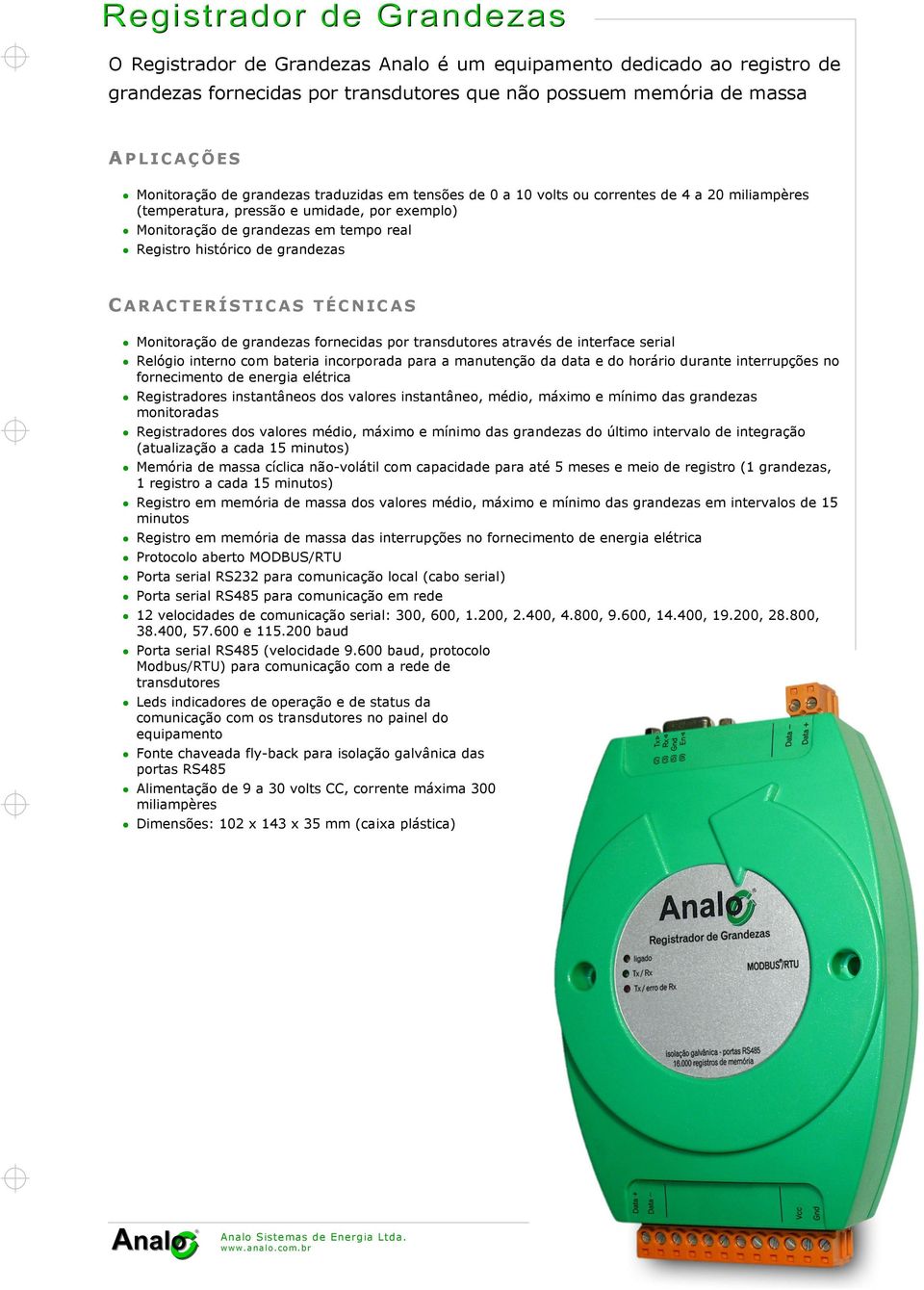 grandezas fornecidas por transdutores através de interface serial Relógio interno com bateria incorporada para a manutenção da data e do horário durante interrupções no fornecimento de energia