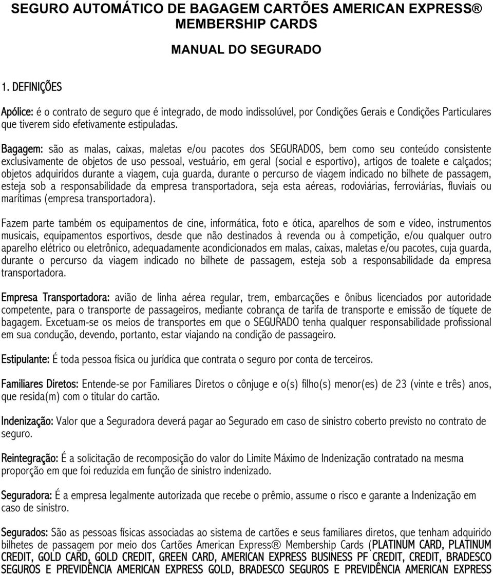 Bagagem: são as malas, caixas, maletas e/ou pacotes dos SEGURADOS, bem como seu conteúdo consistente exclusivamente de objetos de uso pessoal, vestuário, em geral (social e esportivo), artigos de