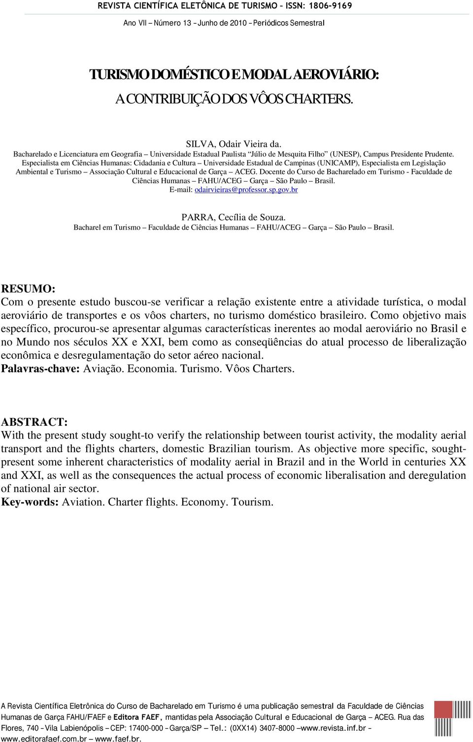 Especialista em Ciências Humanas: Cidadania e Cultura Universidade Estadual de Campinas (UNICAMP), Especialista em Legislação Ambiental e Turismo Associação Cultural e Educacional de Garça ACEG.