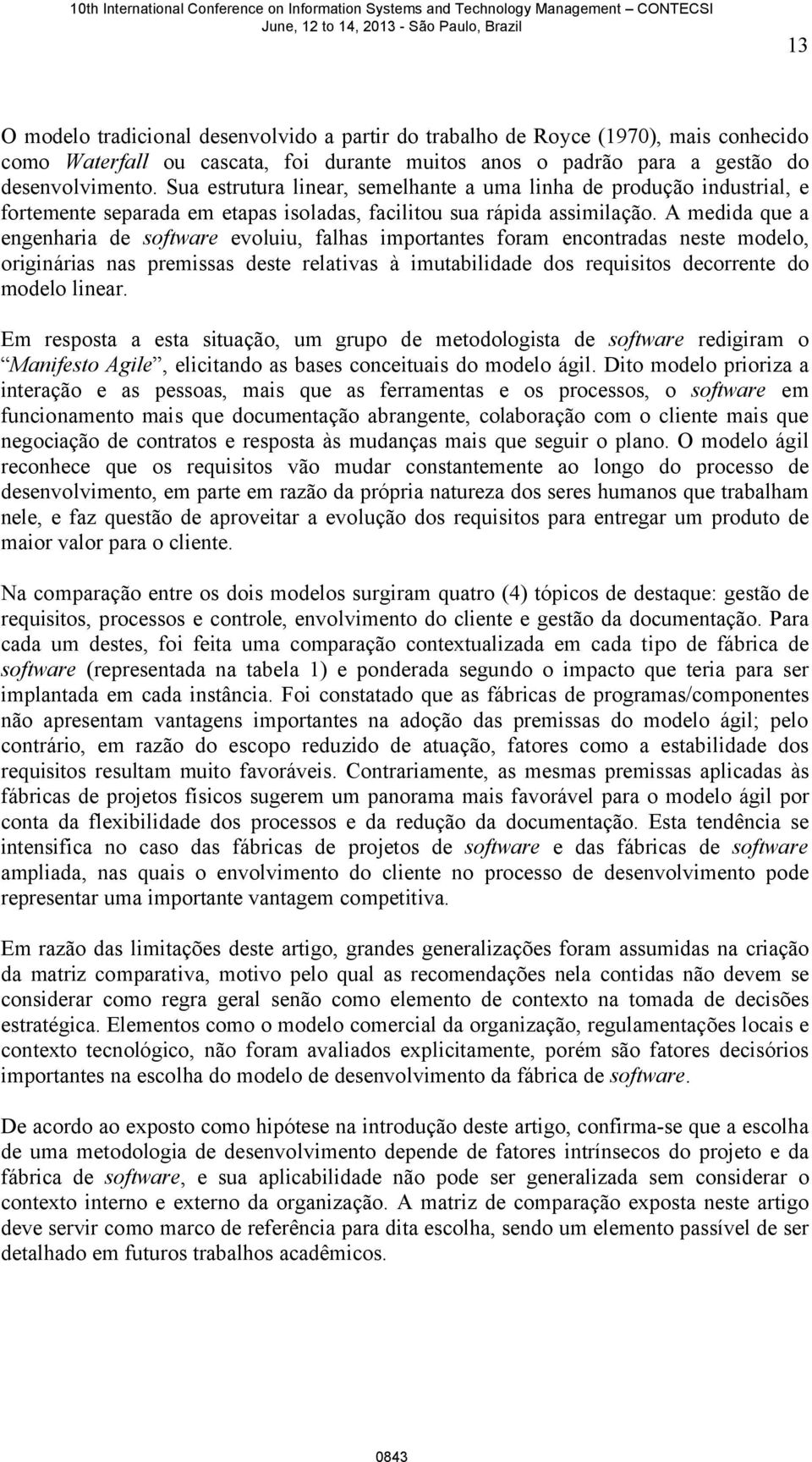 A medida que a engenharia de software evoluiu, falhas importantes foram encontradas neste modelo, originárias nas premissas deste relativas à imutabilidade dos requisitos decorrente do modelo linear.