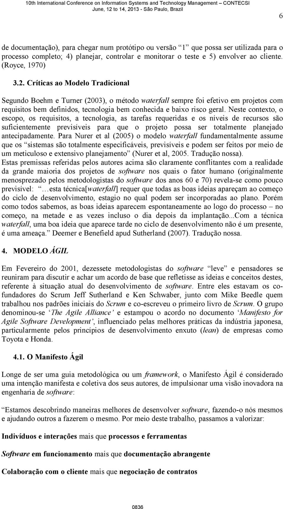 Neste contexto, o escopo, os requisitos, a tecnologia, as tarefas requeridas e os níveis de recursos são suficientemente previsíveis para que o projeto possa ser totalmente planejado antecipadamente.