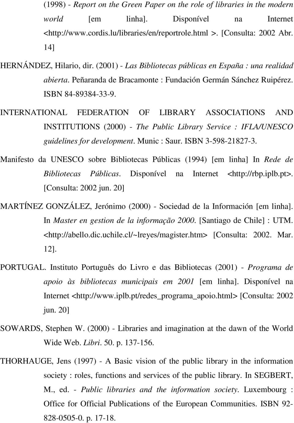 INTERNATIONAL FEDERATION OF LIBRARY ASSOCIATIONS AND INSTITUTIONS (2000) - The Public Library Service : IFLA/UNESCO guidelines for development. Munic : Saur. ISBN 3-598-21827-3.