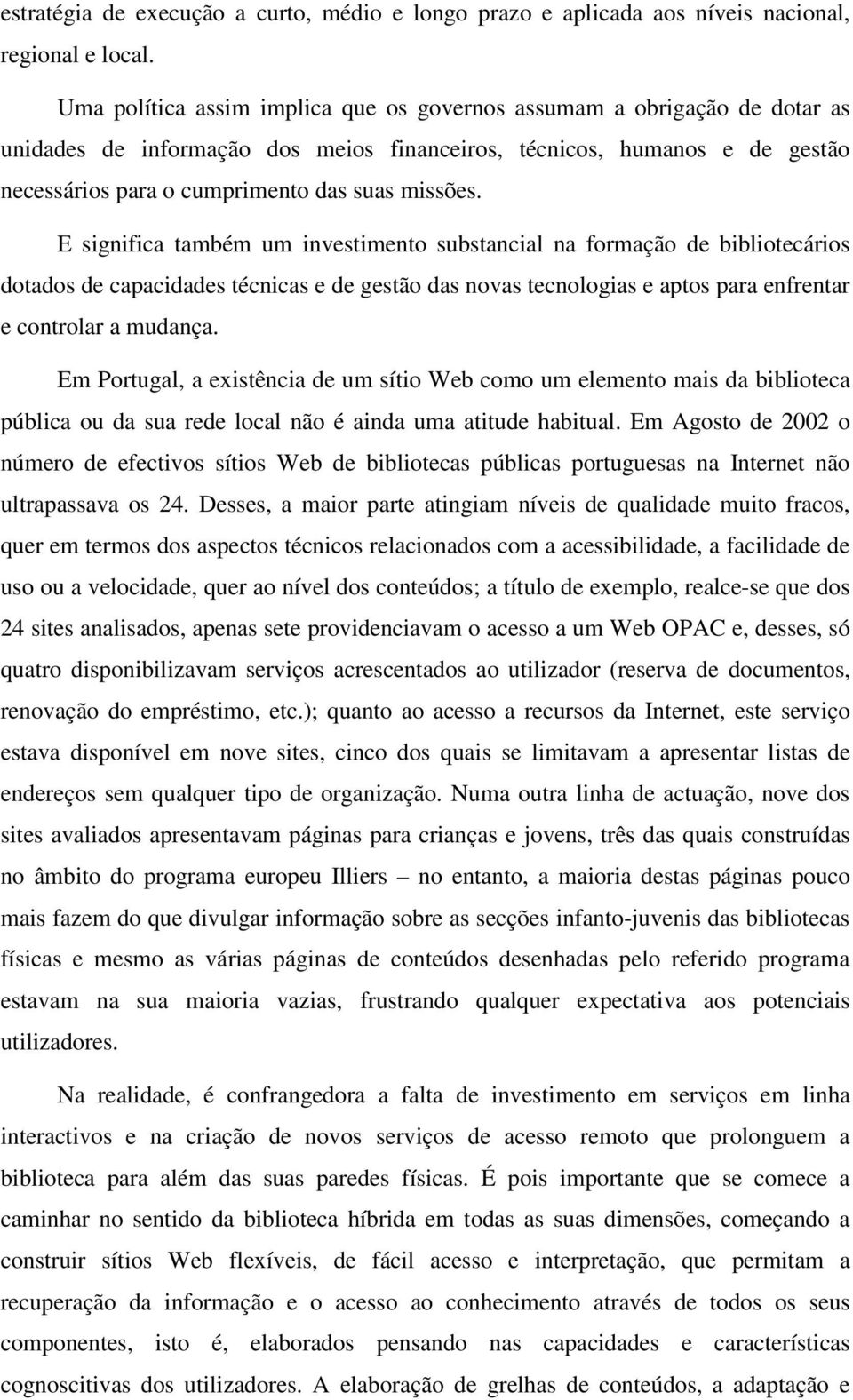 E significa também um investimento substancial na formação de bibliotecários dotados de capacidades técnicas e de gestão das novas tecnologias e aptos para enfrentar e controlar a mudança.