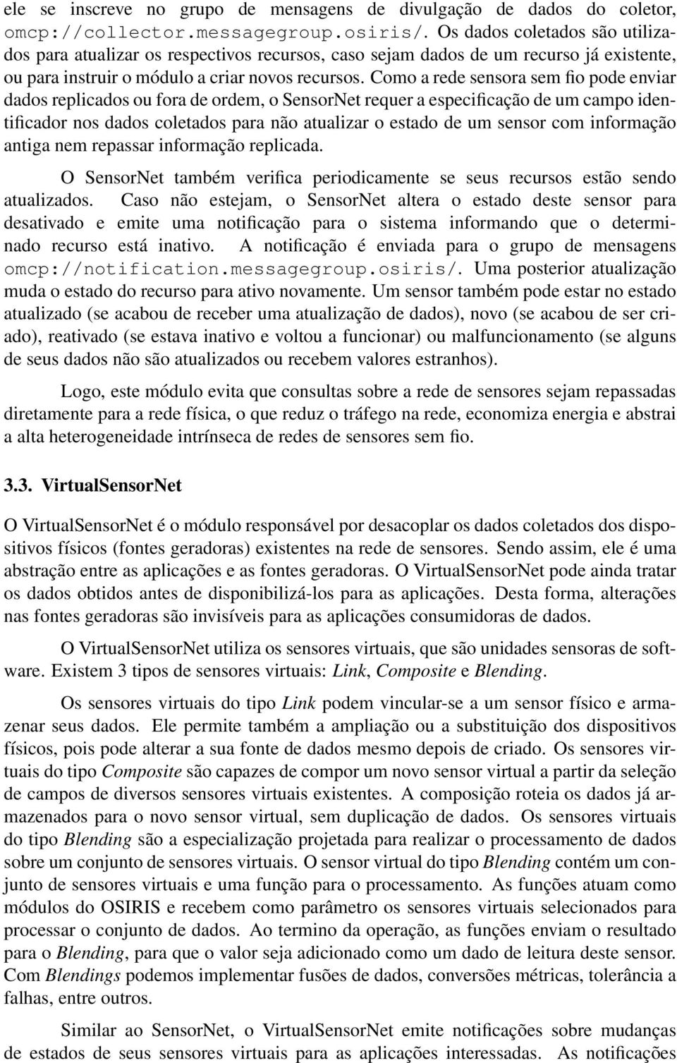 Como a rede sensora sem fio pode enviar dados replicados ou fora de ordem, o SensorNet requer a especificação de um campo identificador nos dados coletados para não atualizar o estado de um sensor