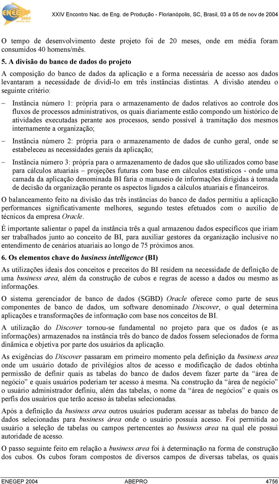 A divisão atendeu o seguinte critério: Instância número 1: própria para o armazenamento de dados relativos ao controle dos fluxos de processos administrativos, os quais diariamente estão compondo um