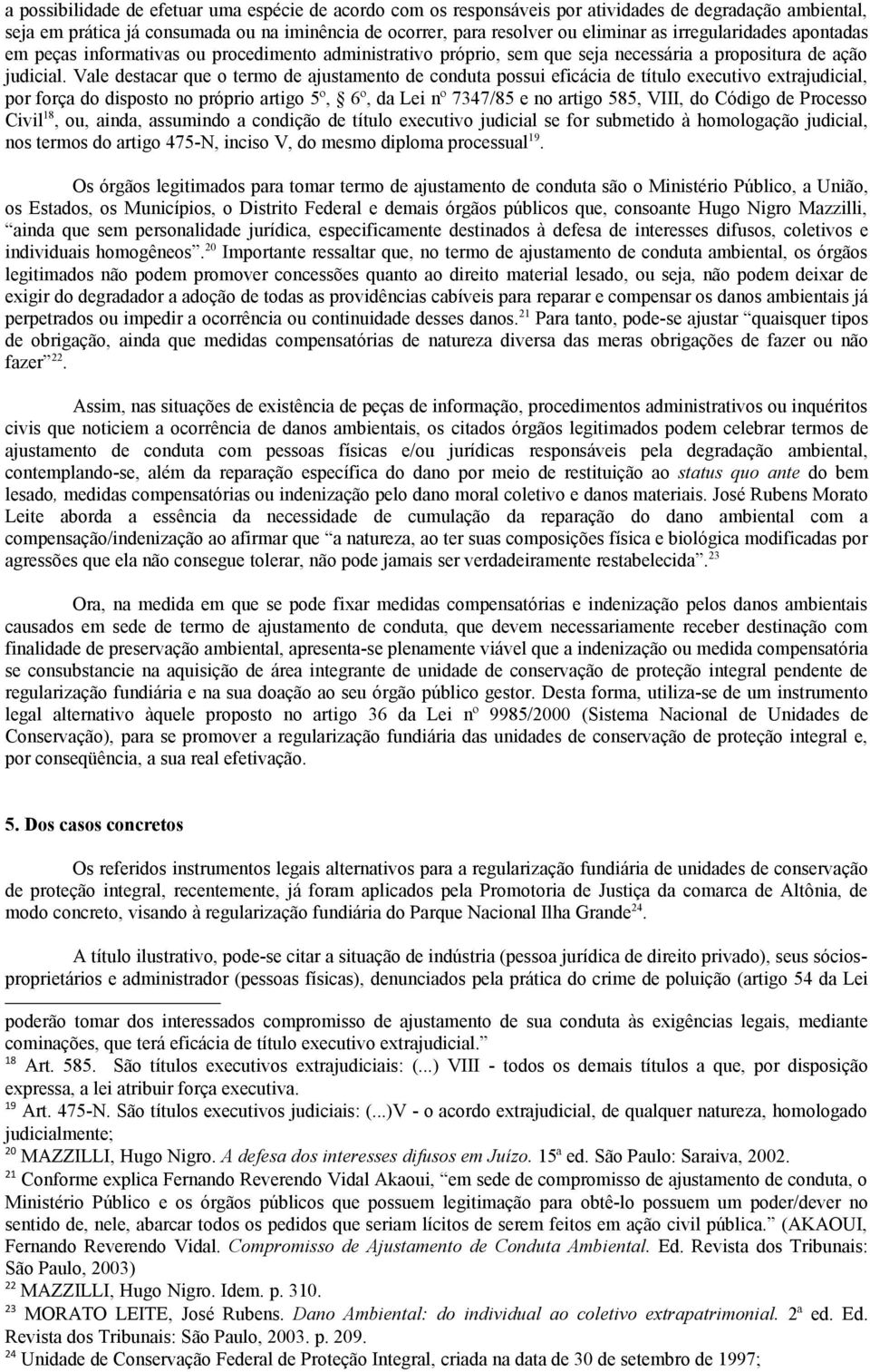 Vale destacar que o termo de ajustamento de conduta possui eficácia de título executivo extrajudicial, por força do disposto no próprio artigo 5º, 6º, da Lei nº 7347/85 e no artigo 585, VIII, do