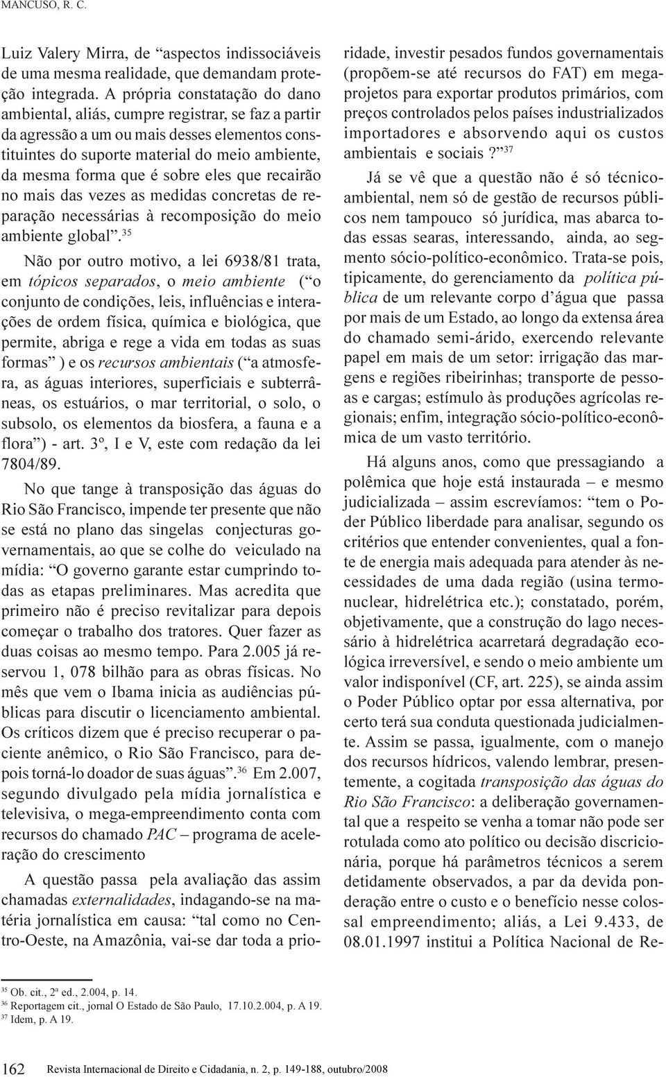 sobre eles que recairão no mais das vezes as medidas concretas de reparação necessárias à recomposição do meio ambiente global.