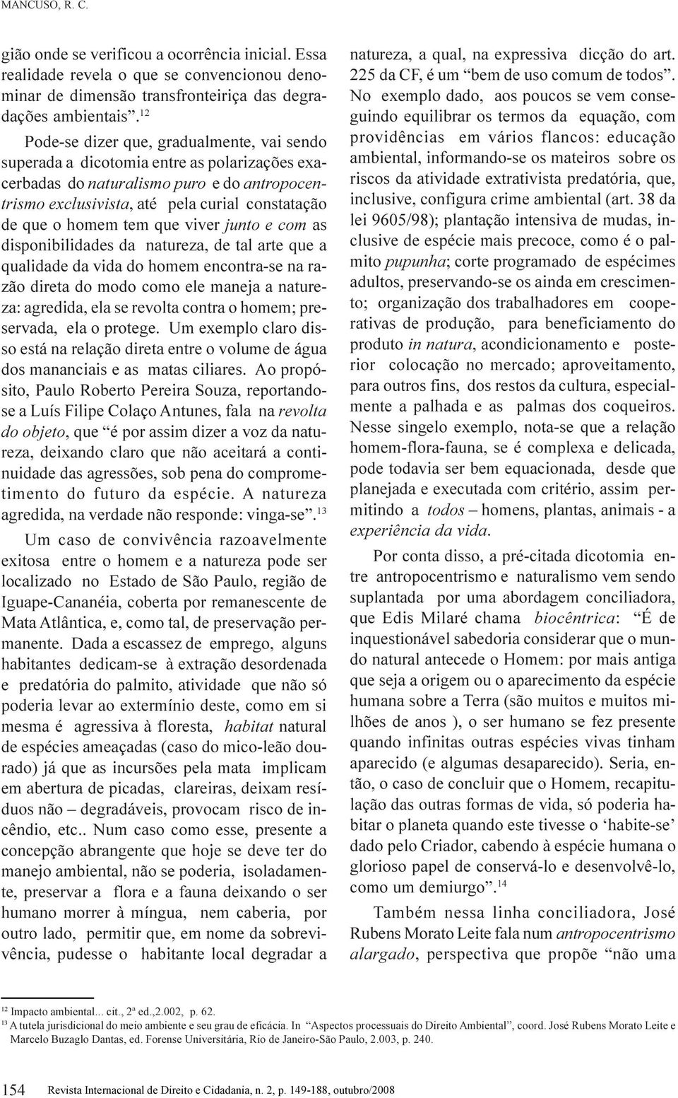 tem que viver junto e com as disponibilidades da natureza, de tal arte que a qualidade da vida do homem encontra-se na razão direta do modo como ele maneja a natureza: agredida, ela se revolta contra