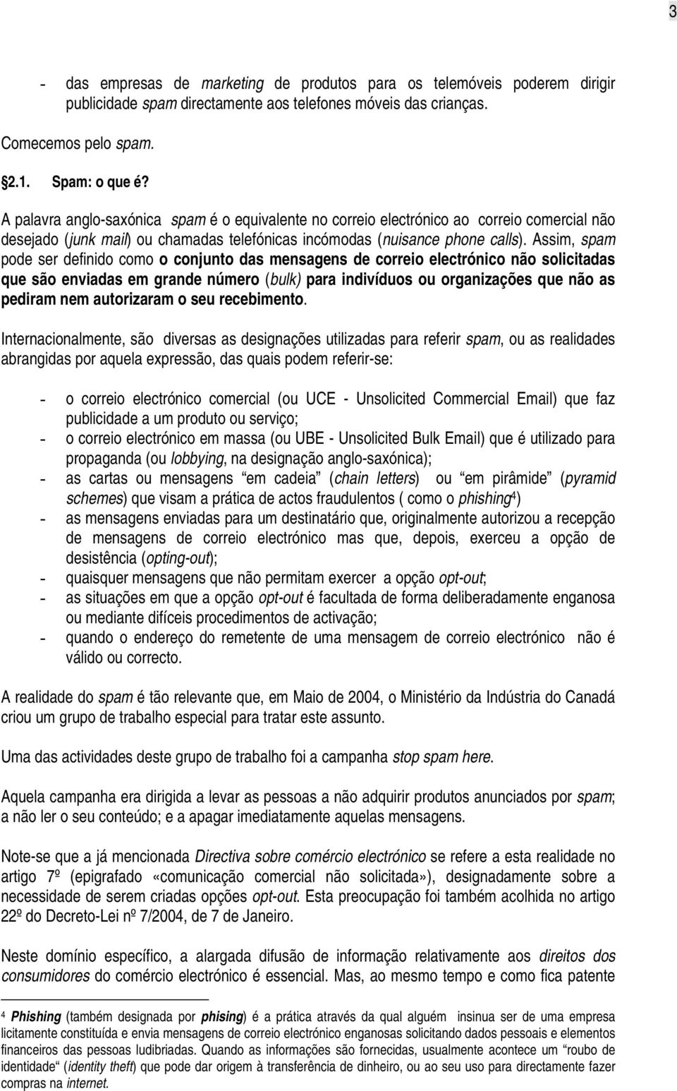 Assim, spam pode ser definido como o conjunto das mensagens de correio electrónico não solicitadas que são enviadas em grande número (bulk) para indivíduos ou organizações que não as pediram nem