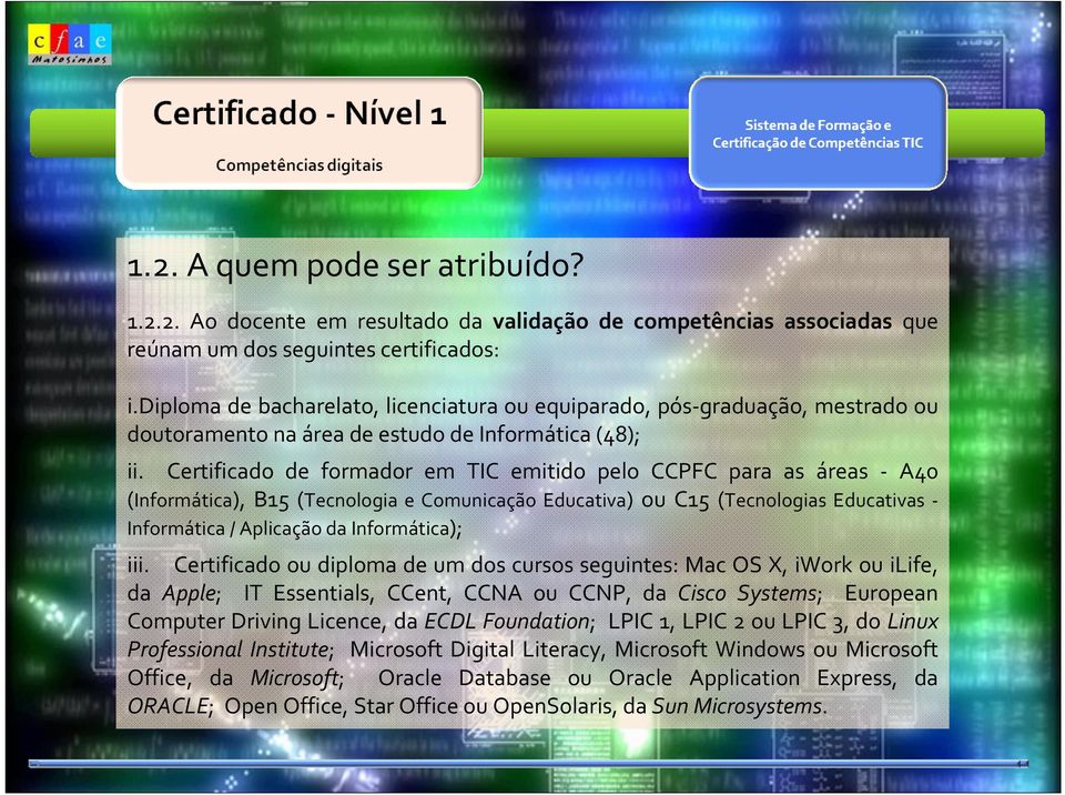 Certificado de formador em TIC emitido pelo CCPFC para as áreas A40 (Informática), B15 (Tecnologia e Comunicação Educativa) ou C15 (Tecnologias Educativas Informática / Aplicação da Informática); iii.