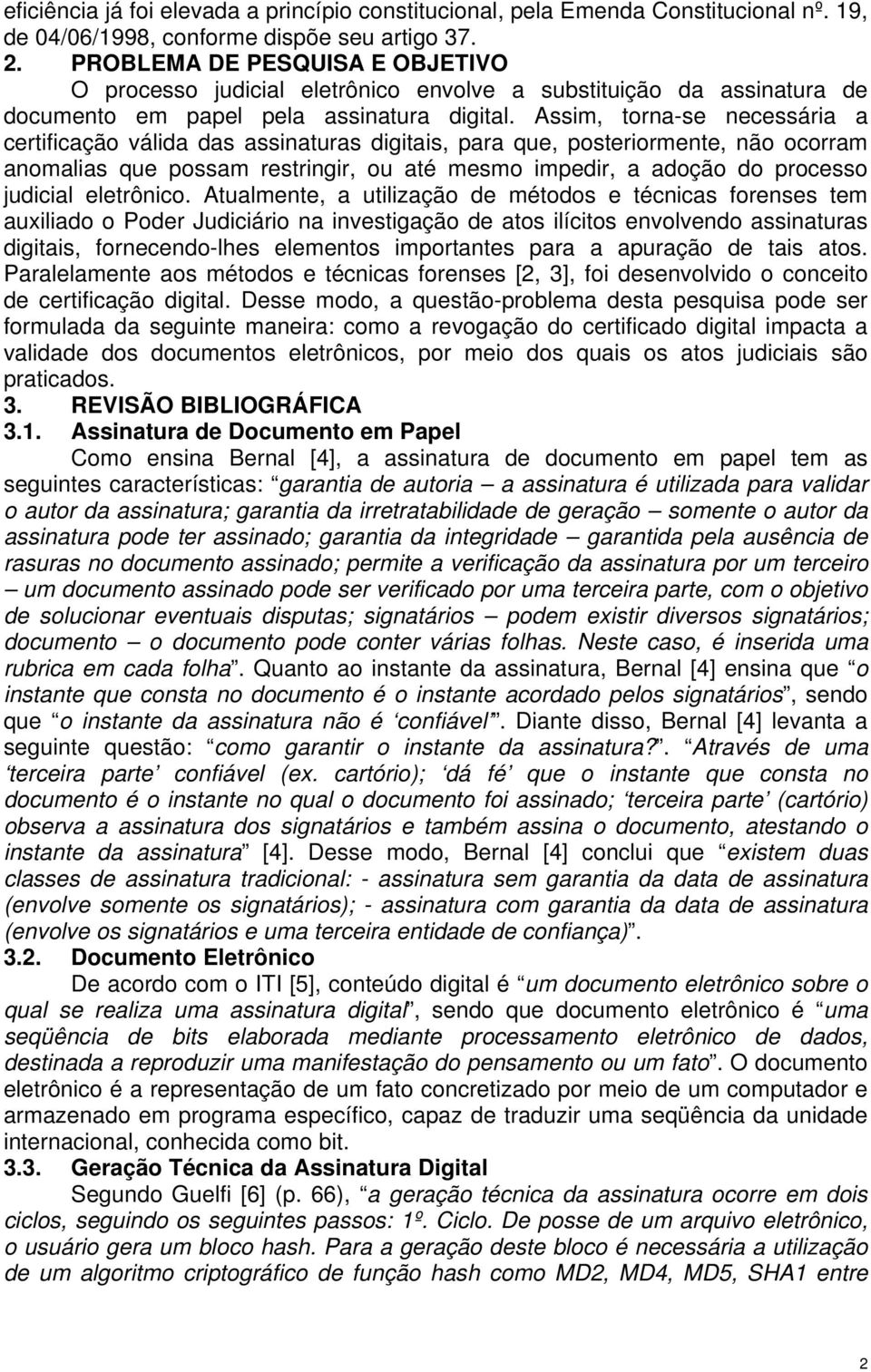 Assim, torna-se necessária a certificação válida das assinaturas digitais, para que, posteriormente, não ocorram anomalias que possam restringir, ou até mesmo impedir, a adoção do processo judicial