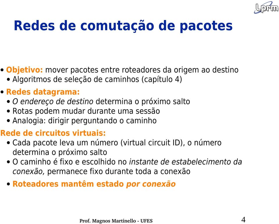 o caminho Rede de circuitos virtuais: Cada pacote leva um número (virtual circuit ID), o número determina o próximo salto O caminho é